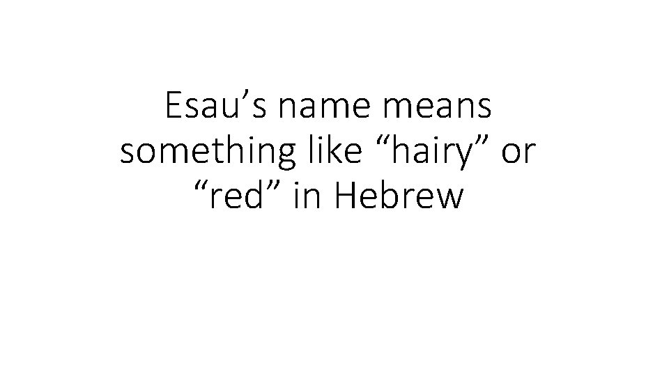Esau’s name means something like “hairy” or “red” in Hebrew Esau’s name means something like “hairy” or “red” in Hebrew