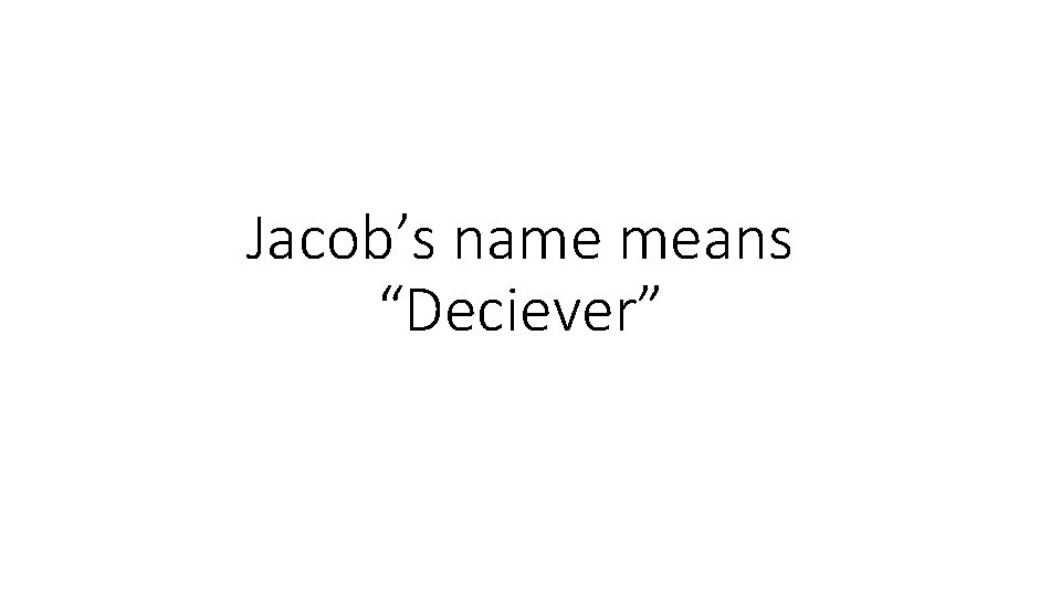 Jacob’s name means “Deciever” 