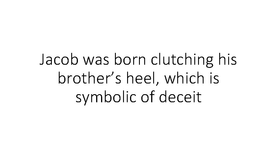 Jacob was born clutching his brother’s heel, which is symbolic of deceit Jacob was born clutching his brother’s heel, which is symbolic of deceit