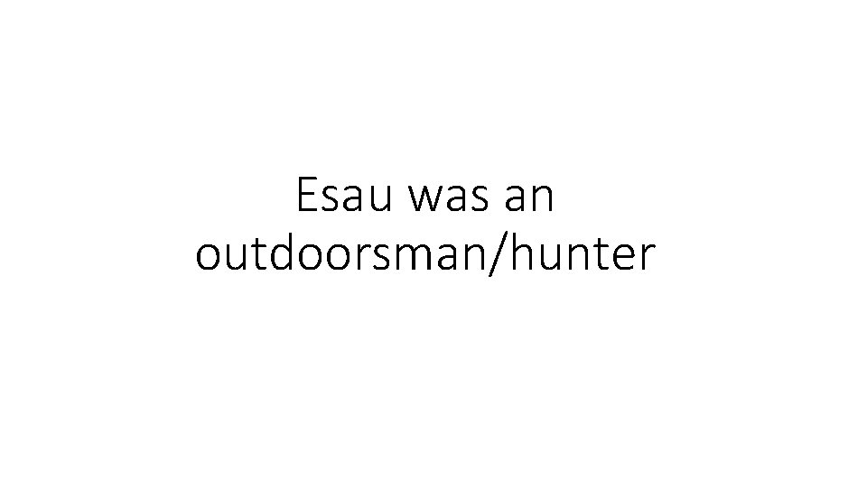 Esau was an outdoorsman/hunter Esau was an outdoorsman/hunter
