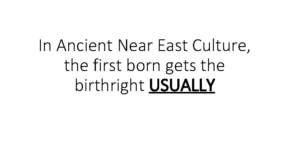 In Ancient Near East Culture, the first born gets the birthright USUALLY In Ancient Near East Culture, the first born gets the birthright USUALLY