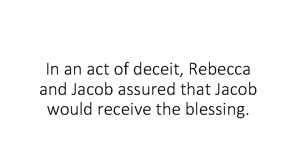 In an act of deceit, Rebecca and Jacob assured that Jacob would receive the