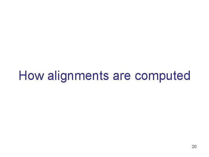 How alignments are computed 20 