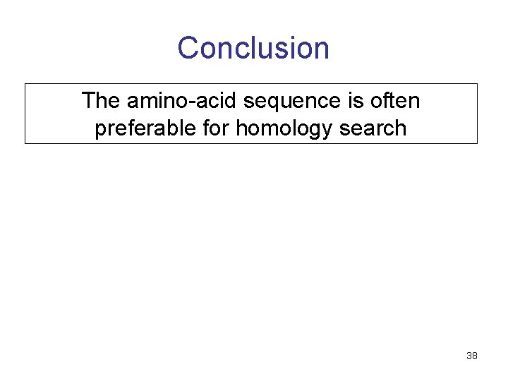 Conclusion The amino-acid sequence is often preferable for homology search 38 