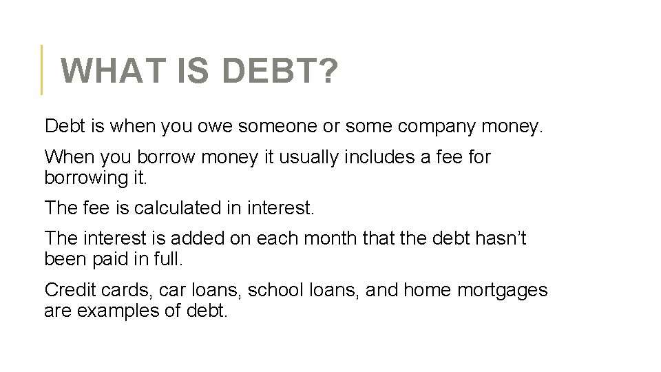 WHAT IS DEBT? Debt is when you owe someone or some company money. When
