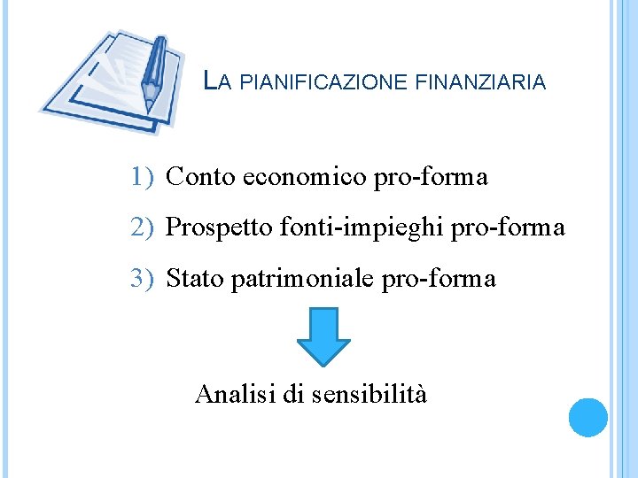 LA PIANIFICAZIONE FINANZIARIA 1) Conto economico pro-forma 2) Prospetto fonti-impieghi pro-forma 3) Stato patrimoniale