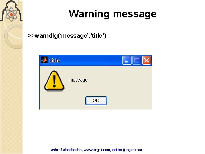 Warning message >>warndlg(‘message’, ‘title’) Ashraf Aboshosha, www. icgst. com, editor@icgst. com Ashraf Warning message >>warndlg(‘message’, ‘title’) Ashraf Aboshosha, www. icgst. com, editor@icgst. com Ashraf