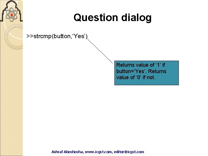 Question dialog >>strcmp(button, ‘Yes’) Returns value of ‘ 1’ if button=‘Yes’. Returns value of Question dialog >>strcmp(button, ‘Yes’) Returns value of ‘ 1’ if button=‘Yes’. Returns value of