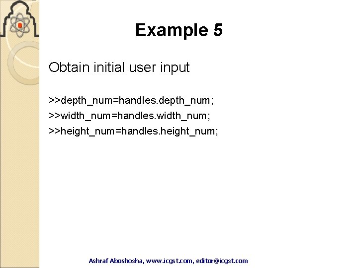 Example 5 Obtain initial user input >>depth_num=handles. depth_num; >>width_num=handles. width_num; >>height_num=handles. height_num; Ashraf Aboshosha, Example 5 Obtain initial user input >>depth_num=handles. depth_num; >>width_num=handles. width_num; >>height_num=handles. height_num; Ashraf Aboshosha,