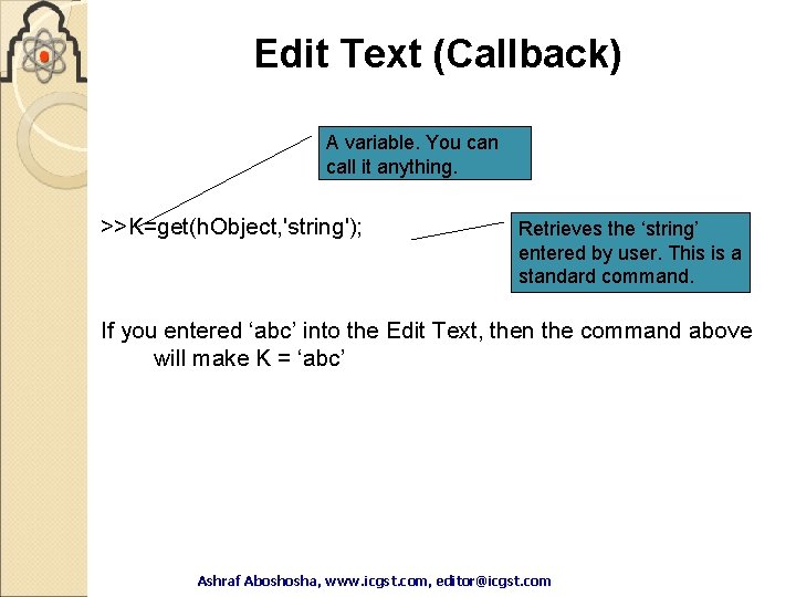 Edit Text (Callback) A variable. You can call it anything. >>K=get(h. Object, 'string'); Retrieves Edit Text (Callback) A variable. You can call it anything. >>K=get(h. Object, 'string'); Retrieves