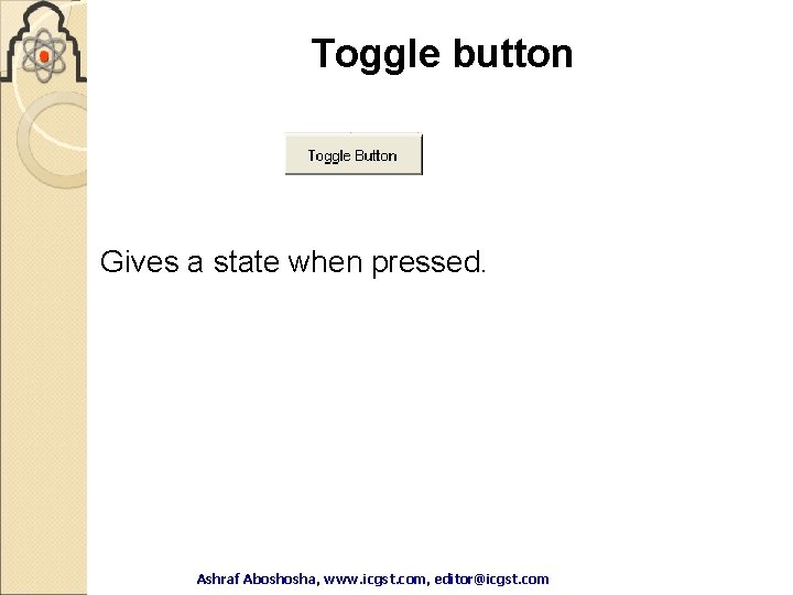 Toggle button Gives a state when pressed. Ashraf Aboshosha, www. icgst. com, editor@icgst. com Toggle button Gives a state when pressed. Ashraf Aboshosha, www. icgst. com, editor@icgst. com