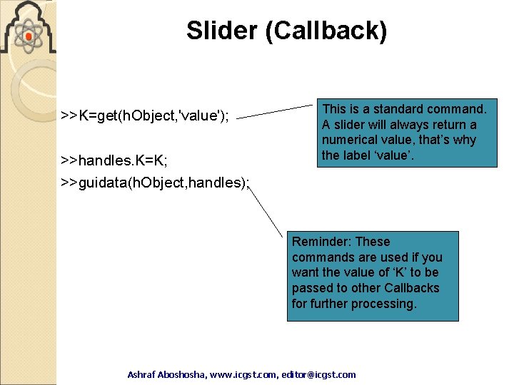 Slider (Callback) >>K=get(h. Object, 'value'); >>handles. K=K; >>guidata(h. Object, handles); This is a standard Slider (Callback) >>K=get(h. Object, 'value'); >>handles. K=K; >>guidata(h. Object, handles); This is a standard