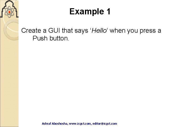 Example 1 Create a GUI that says ‘Hello’ when you press a Push button. Example 1 Create a GUI that says ‘Hello’ when you press a Push button.
