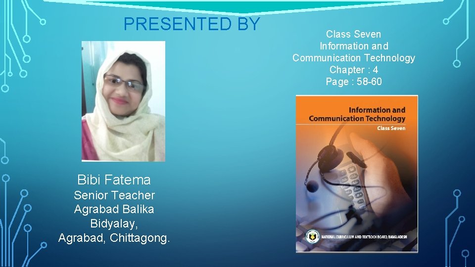 PRESENTED BY Bibi Fatema Senior Teacher Agrabad Balika Bidyalay, Agrabad, Chittagong. Class Seven Information