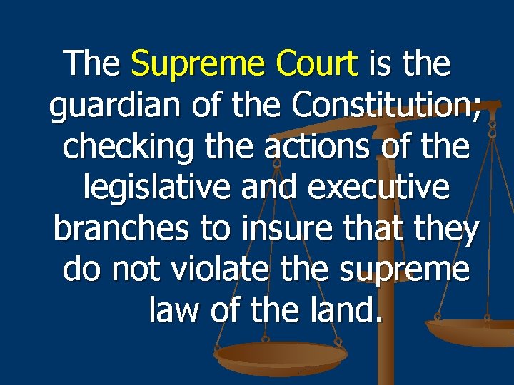 The Supreme Court is the guardian of the Constitution; checking the actions of the