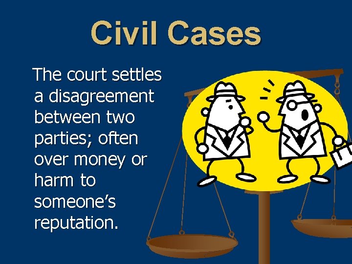 Civil Cases The court settles a disagreement between two parties; often over money or