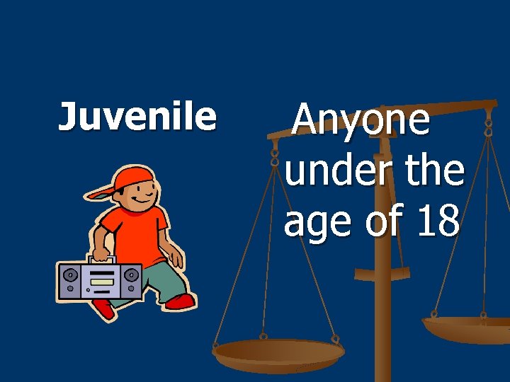 Juvenile Anyone under the age of 18 