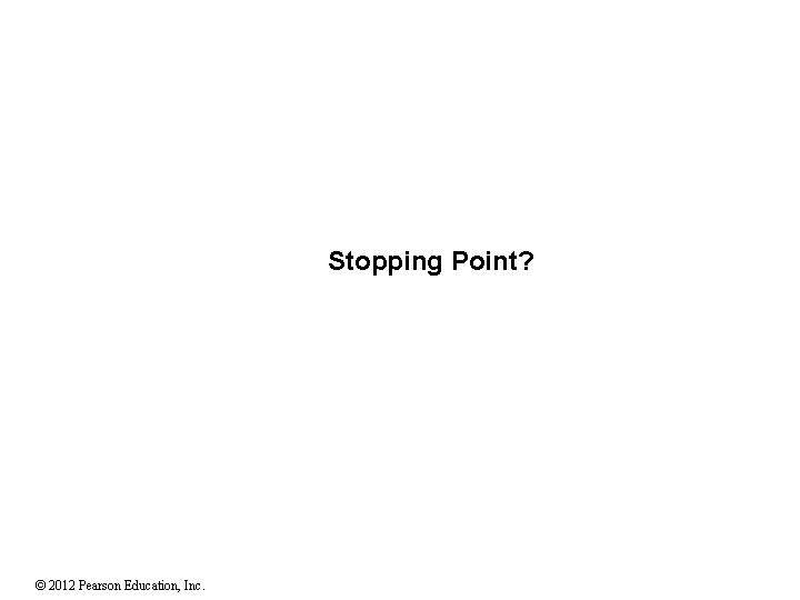 Stopping Point? © 2012 Pearson Education, Inc. 