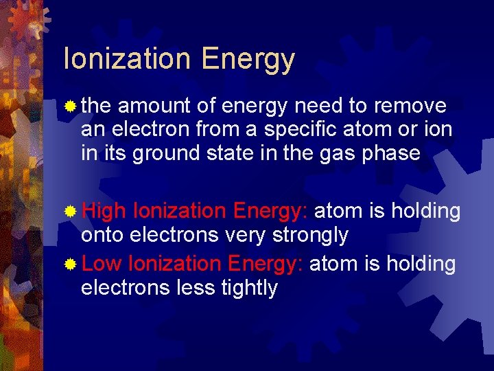 Ionization Energy ® the amount of energy need to remove an electron from a