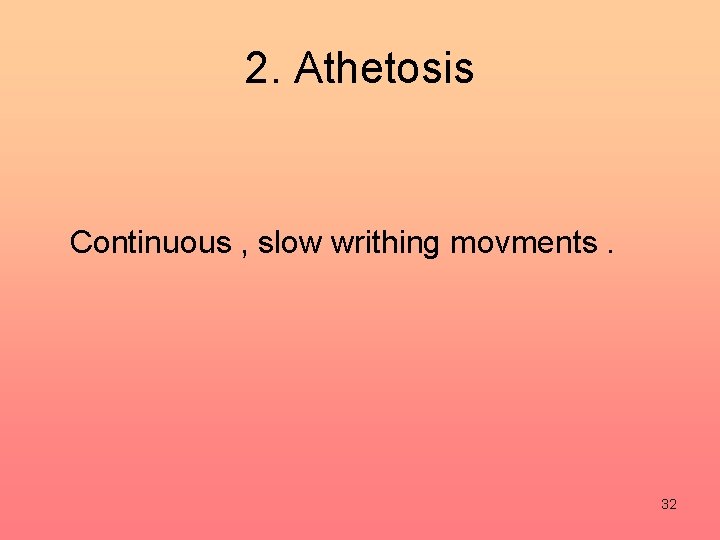 2. Athetosis Continuous , slow writhing movments. 32 