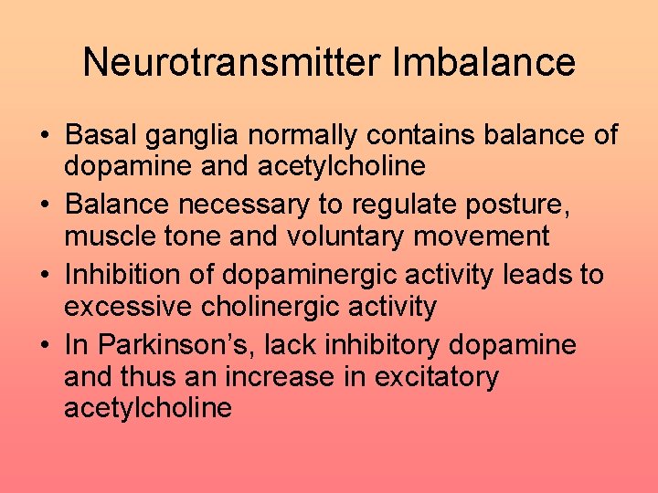 Neurotransmitter Imbalance • Basal ganglia normally contains balance of dopamine and acetylcholine • Balance