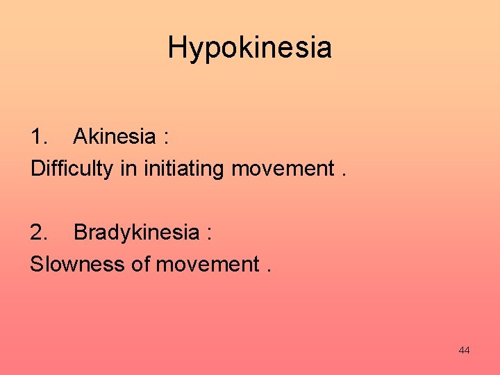 Hypokinesia 1. Akinesia : Difficulty in initiating movement. 2. Bradykinesia : Slowness of movement.