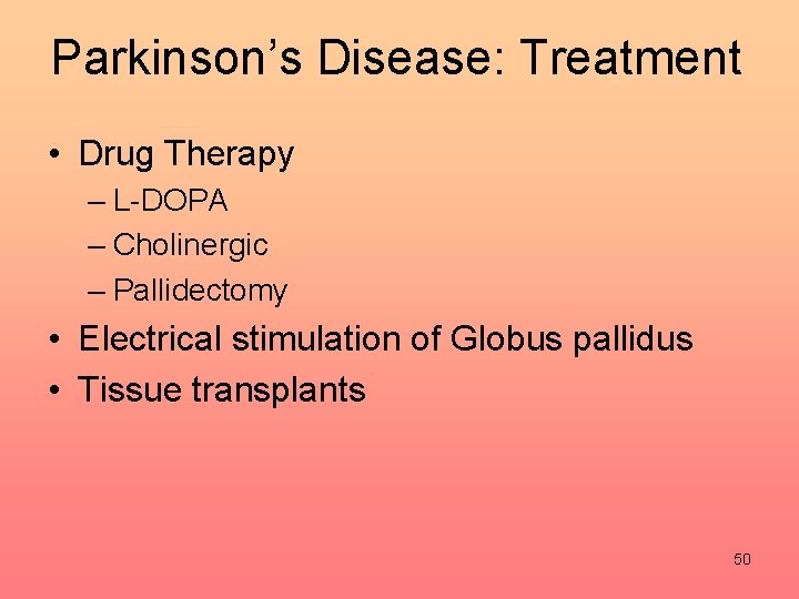 Parkinson’s Disease: Treatment • Drug Therapy – L-DOPA – Cholinergic – Pallidectomy • Electrical