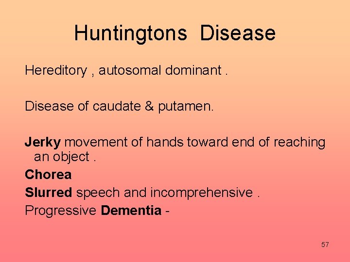 Huntingtons Disease Hereditory , autosomal dominant. Disease of caudate & putamen. Jerky movement of