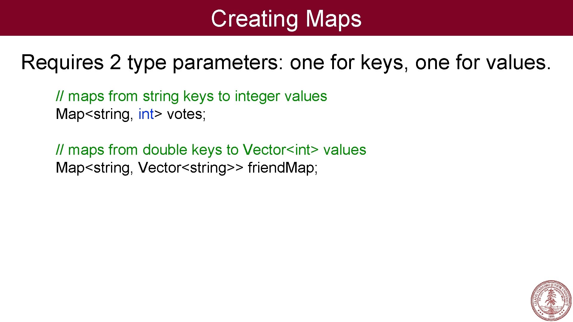 Creating Maps Requires 2 type parameters: one for keys, one for values. // maps Creating Maps Requires 2 type parameters: one for keys, one for values. // maps