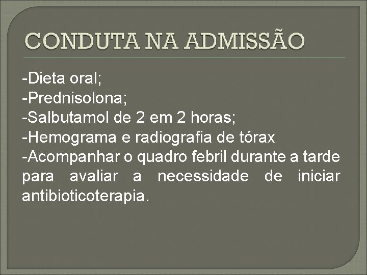 -Dieta oral; -Prednisolona; -Salbutamol de 2 em 2 horas; -Hemograma e radiografia de tórax