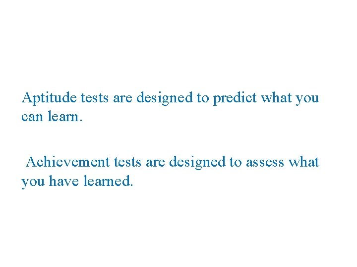 Aptitude tests are designed to predict what you can learn. Achievement tests are designed
