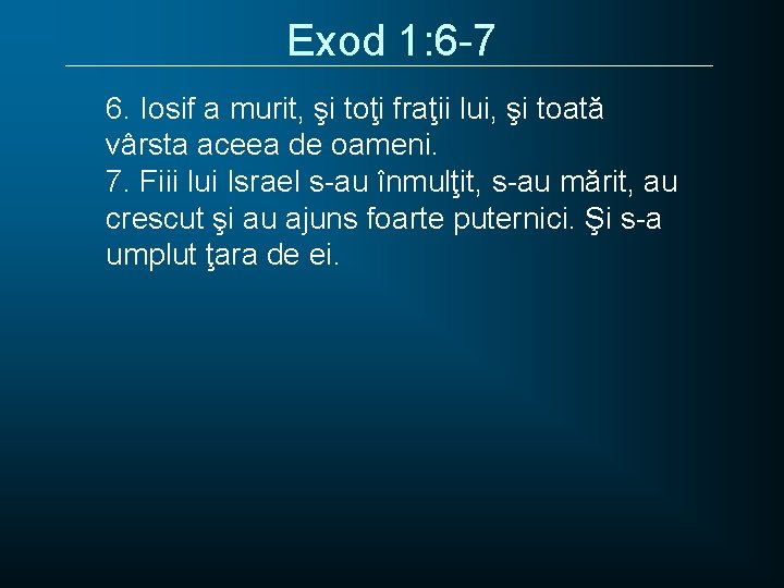 Exod 1: 6 -7 6. Iosif a murit, şi toţi fraţii lui, şi toată