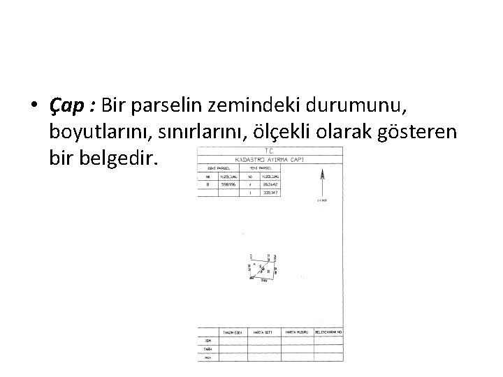  • Çap : Bir parselin zemindeki durumunu, boyutlarını, sınırlarını, ölçekli olarak gösteren bir