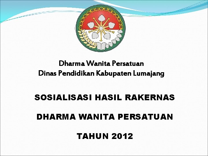 Dharma Wanita Persatuan Dinas Pendidikan Kabupaten Lumajang SOSIALISASI HASIL RAKERNAS DHARMA WANITA PERSATUAN TAHUN