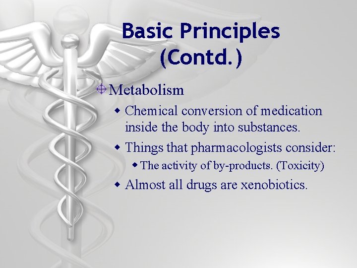 Basic Principles (Contd. ) Metabolism w Chemical conversion of medication inside the body into