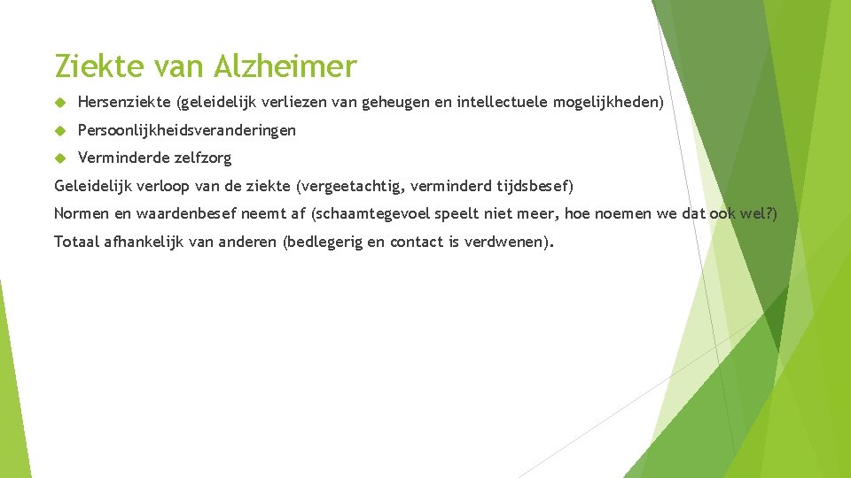 Ziekte van Alzheimer Hersenziekte (geleidelijk verliezen van geheugen en intellectuele mogelijkheden) Persoonlijkheidsveranderingen Verminderde zelfzorg