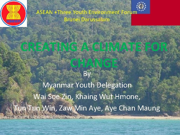 ASEAN +Three Youth Environment Forum Brunei Darussalam CREATING A CLIMATE FOR CHANGE By Myanmar