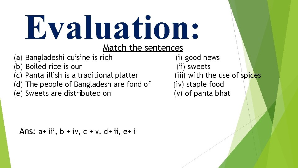 Evaluation: Match the sentences (a) Bangladeshi cuisine is rich (b) Boiled rice is our