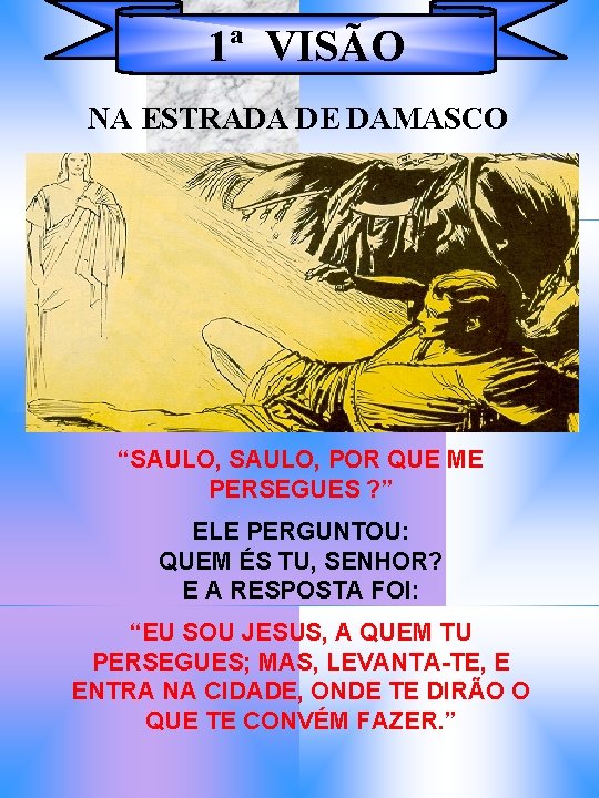 1ª VISÃO NA ESTRADA DE DAMASCO “SAULO, POR QUE ME PERSEGUES ? ” ELE