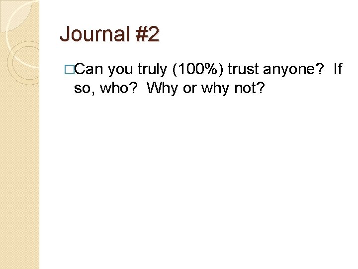 Journal #2 �Can you truly (100%) trust anyone? If so, who? Why or why