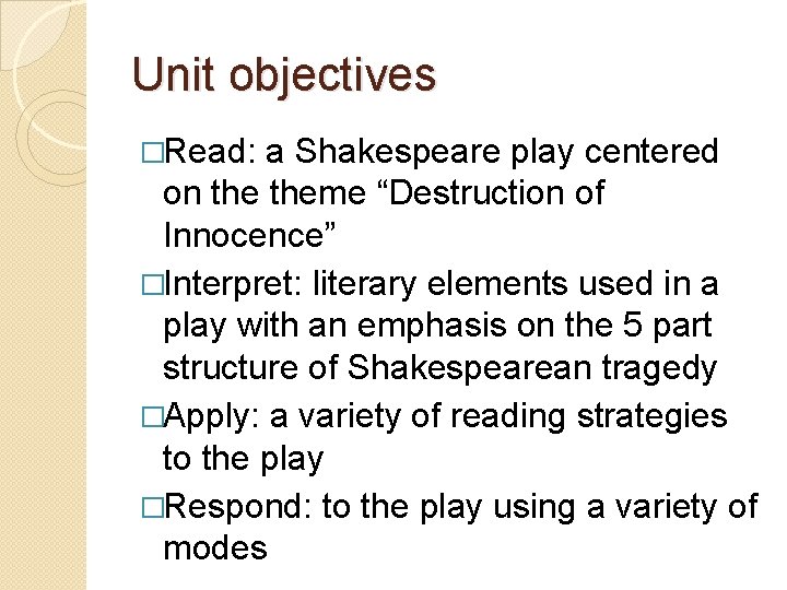 Unit objectives �Read: a Shakespeare play centered on theme “Destruction of Innocence” �Interpret: literary