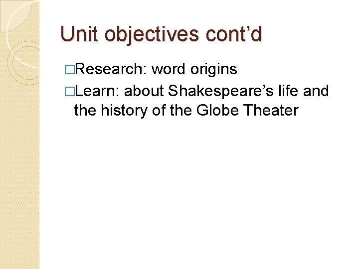 Unit objectives cont’d �Research: word origins �Learn: about Shakespeare’s life and the history of