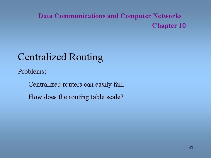 Data Communications and Computer Networks Chapter 10 Centralized Routing Problems: Centralized routers can easily