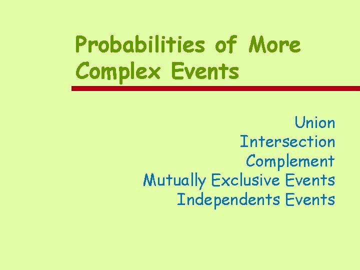 Probabilities of More Complex Events Union Intersection Complement Mutually Exclusive Events Independents Events 
