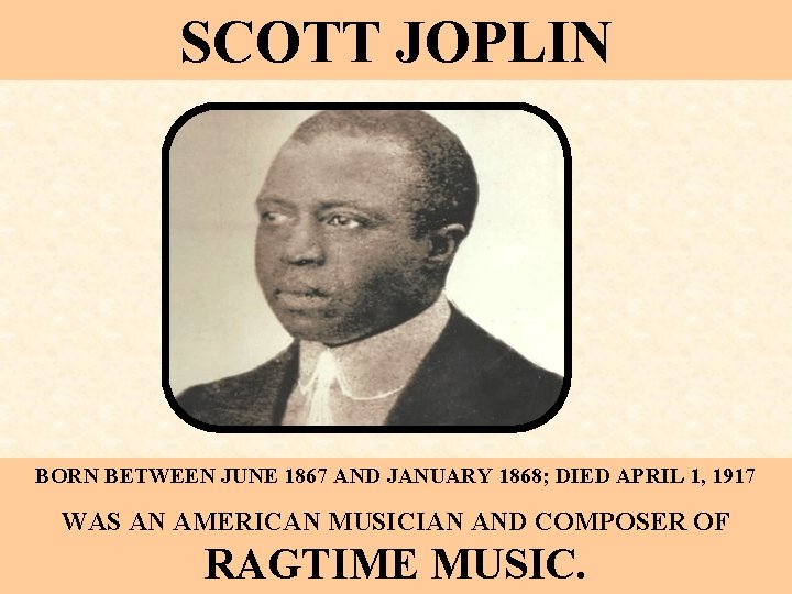 SCOTT JOPLIN BORN BETWEEN JUNE 1867 AND JANUARY