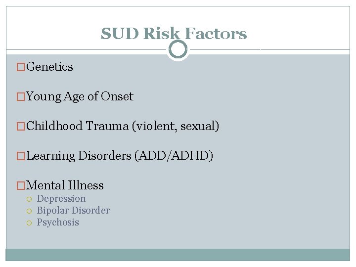 SUD Risk Factors �Genetics �Young Age of Onset �Childhood Trauma (violent, sexual) �Learning Disorders