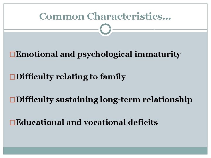 Common Characteristics… �Emotional and psychological immaturity �Difficulty relating to family �Difficulty sustaining long-term relationship