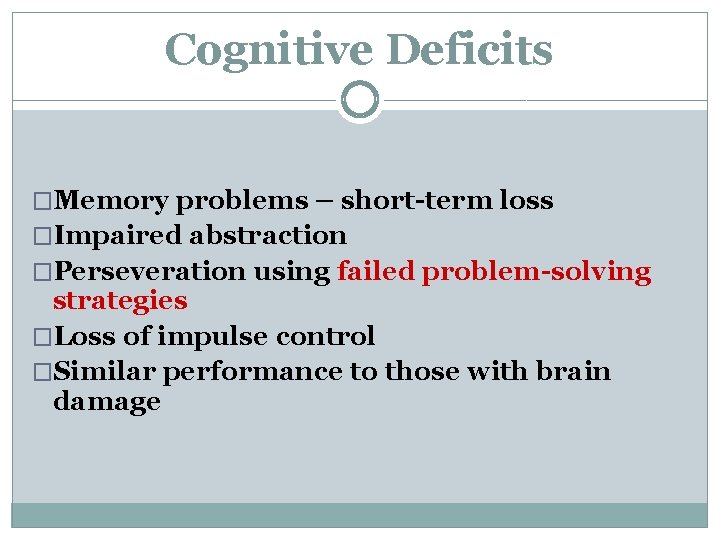 Cognitive Deficits �Memory problems – short-term loss �Impaired abstraction �Perseveration using failed problem-solving strategies