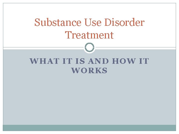 Substance Use Disorder Treatment WHAT IT IS AND HOW IT WORKS 