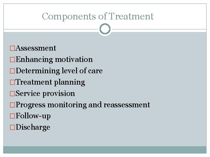 Components of Treatment �Assessment �Enhancing motivation �Determining level of care �Treatment planning �Service provision
